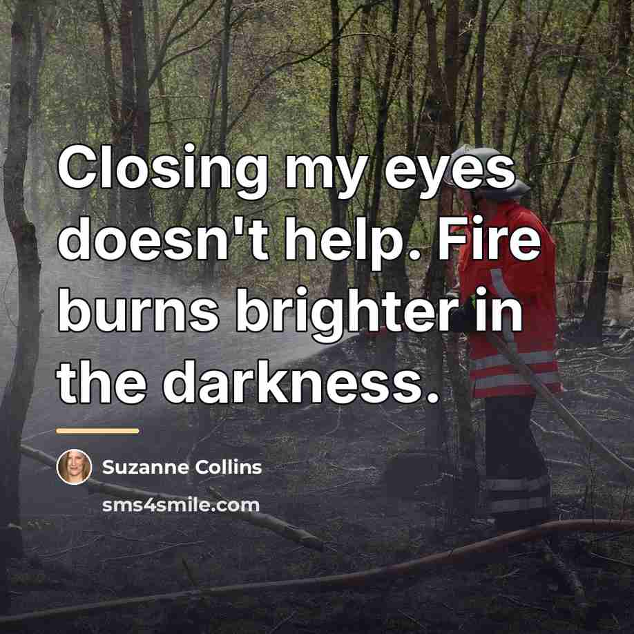 “Closing my eyes doesn't help. Fire burns brighter in the…” quote by Suzanne Collins