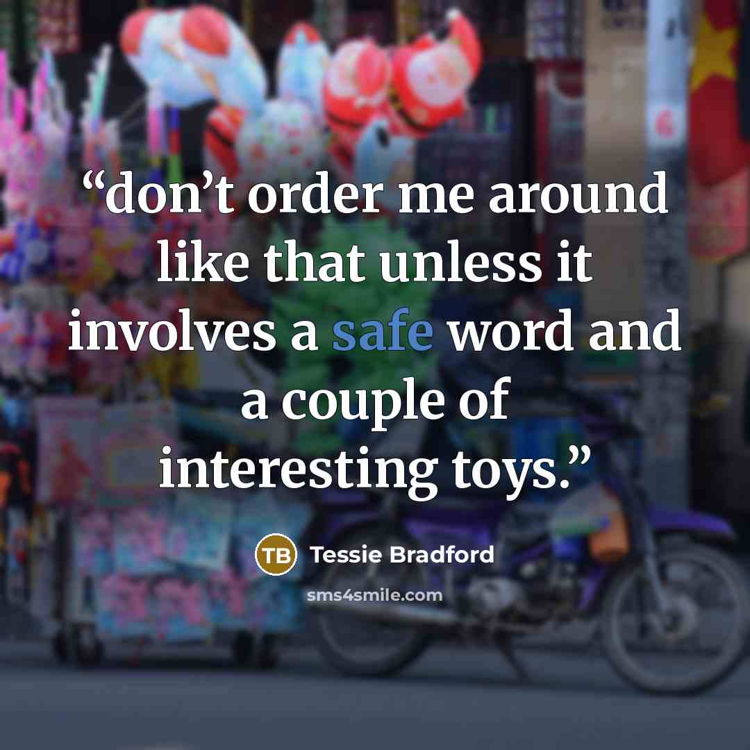 “don’t order me around like that unless it involves a safe word and a couple of interesting toys.” quote by Tessie Bradford