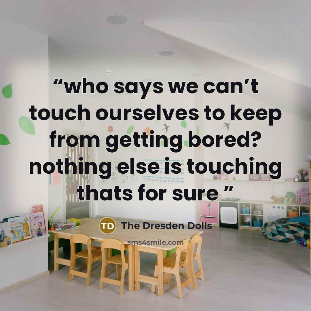 “who says we can’t touch ourselves to keep from getting bored? nothing else is touching thats for sure” quote by The Dresden Dolls