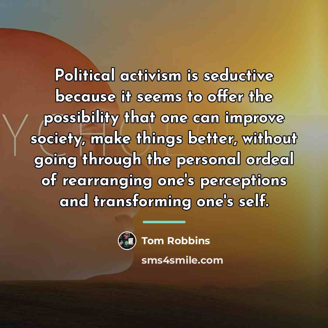 “Political activism is seductive because it seems to offer the…” quote by Tom Robbins