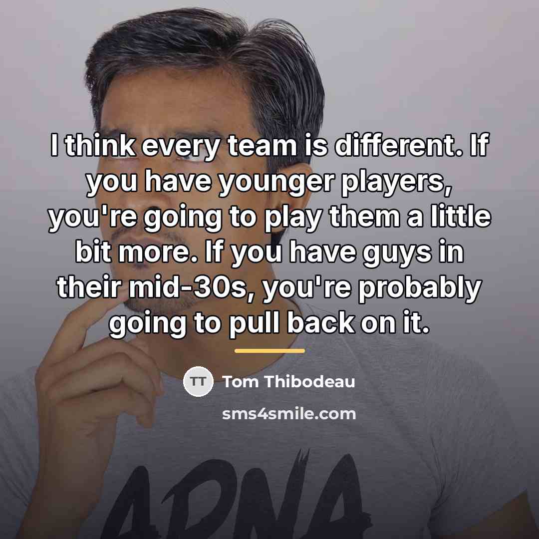 “I think every team is different. If you have younger…” quote by Tom Thibodeau