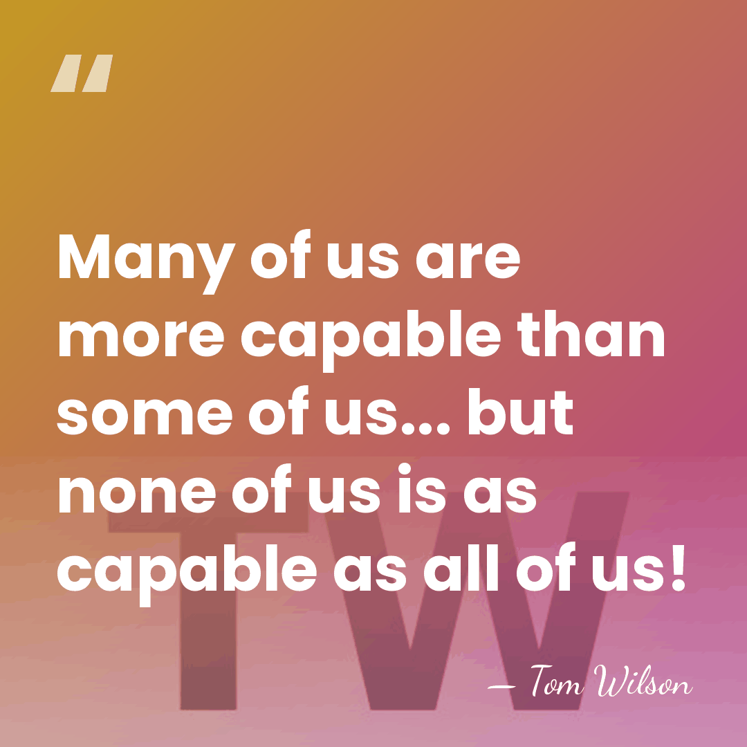 Many of us are more capable than some of us... but none&hellip; - Tom Wilson