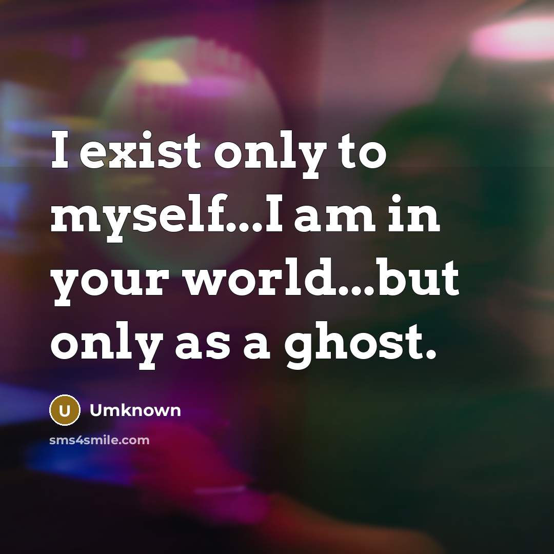 “I exist only to myself...I am in your world...but only…” quote by Umknown