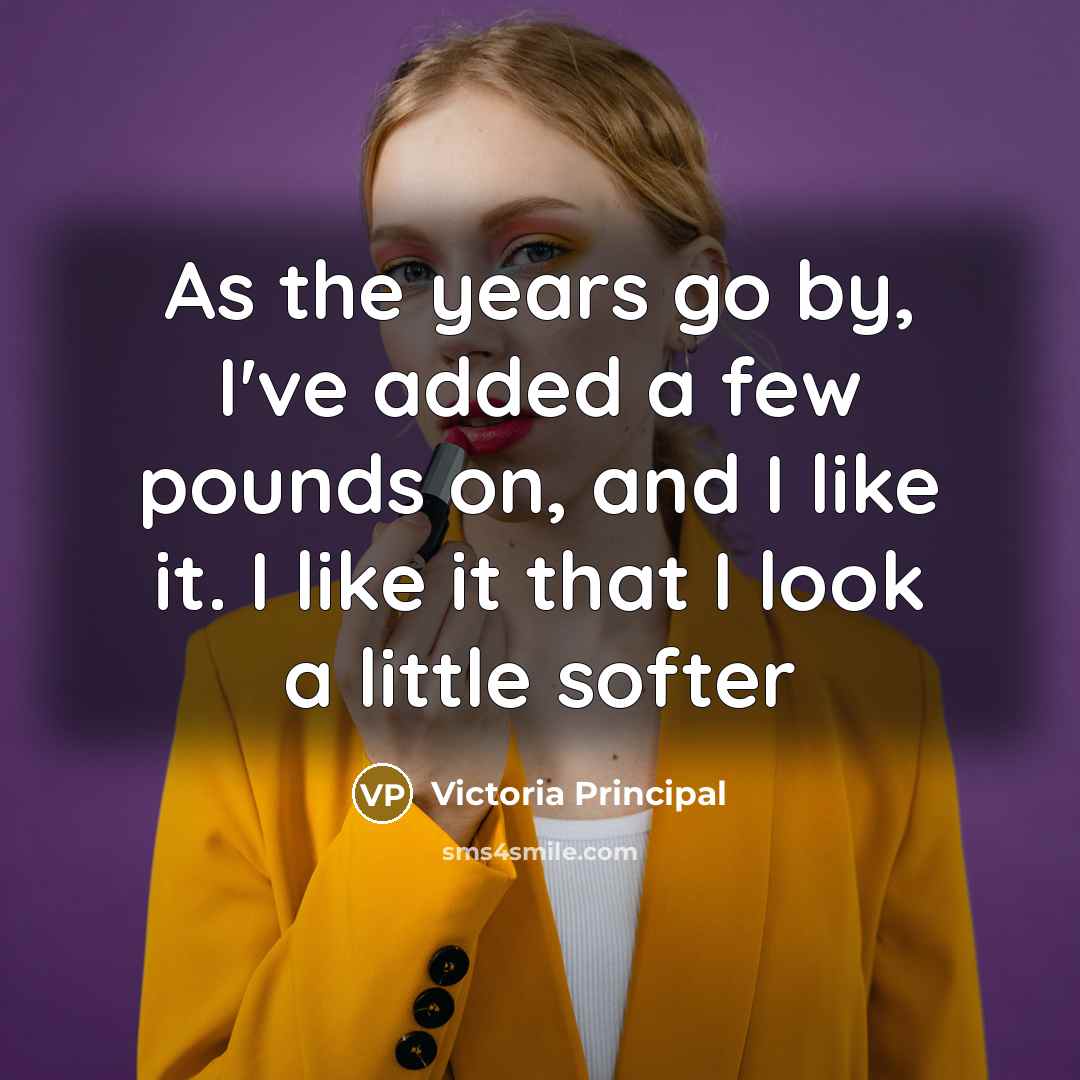 “As the years go by, I've added a few pounds…” quote by Victoria Principal