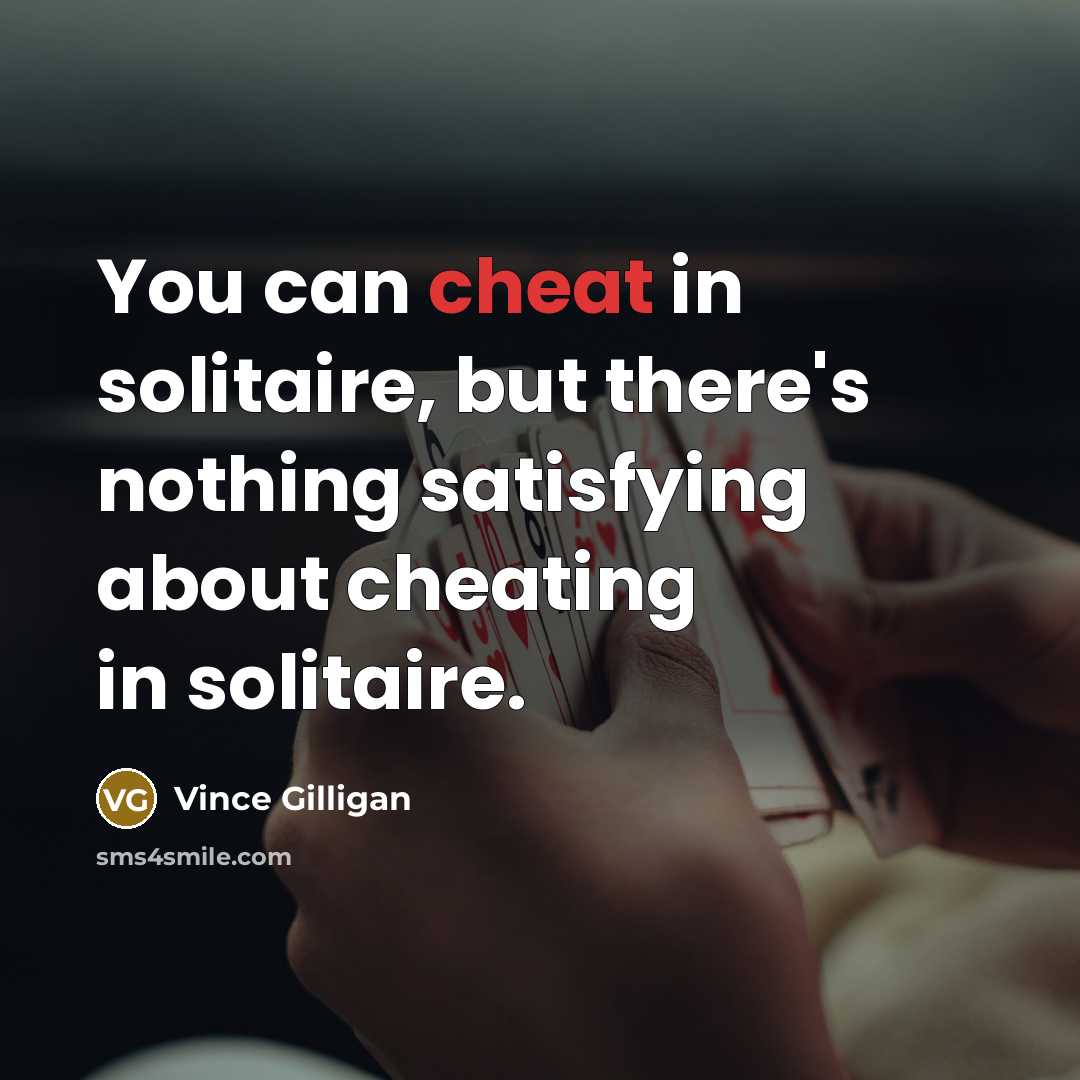 “You can cheat in solitaire, but there's nothing satisfying about…” quote by Vince Gilligan