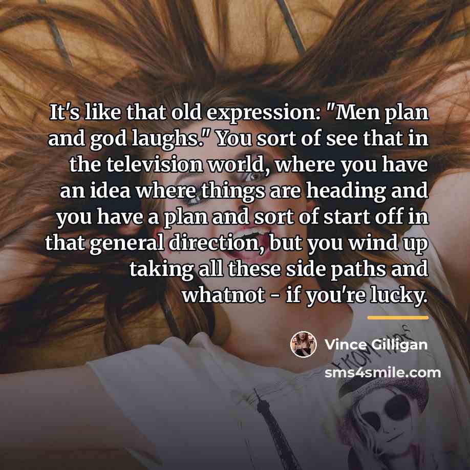 “It's like that old expression: "Men plan and god laughs."…” quote by Vince Gilligan