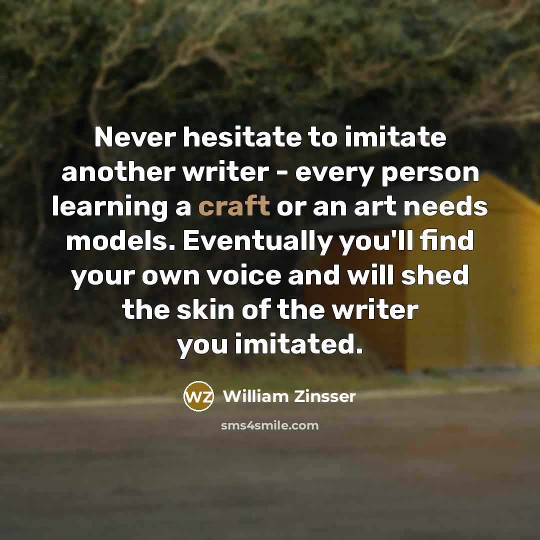 “Never hesitate to imitate another writer - every person learning…” quote by William Zinsser