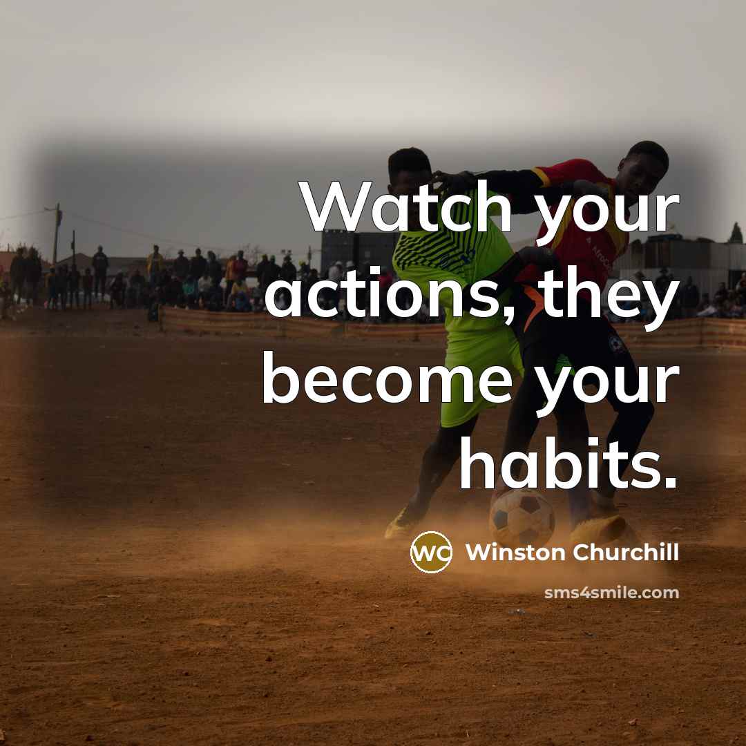“Watch your actions, they become your habits.…” quote by Winston Churchill
