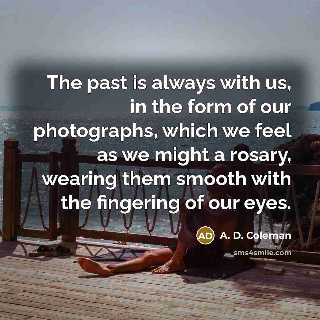 “The past is always with us, in the form of…” quote by A. D. Coleman