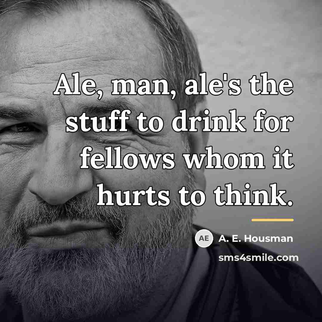 “Ale, man, ale's the stuff to drink for fellows whom…” quote by A. E. Housman