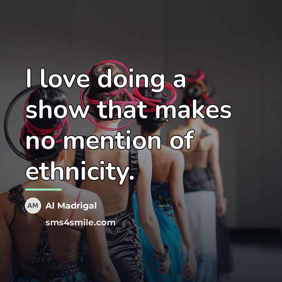 “I love doing a show that makes no mention of…” quote by Al Madrigal