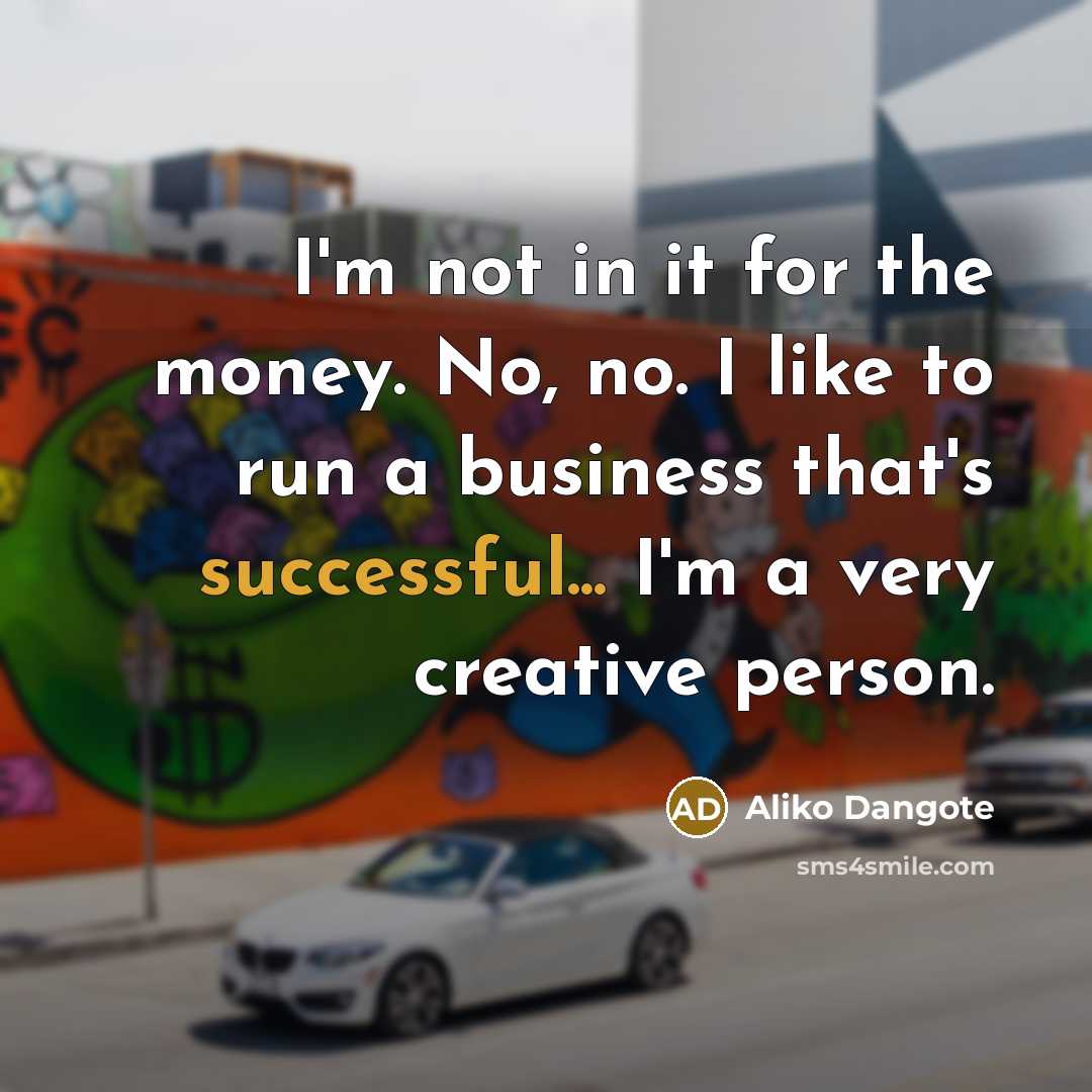 “I'm not in it for the money. No, no. I…” quote by Aliko Dangote