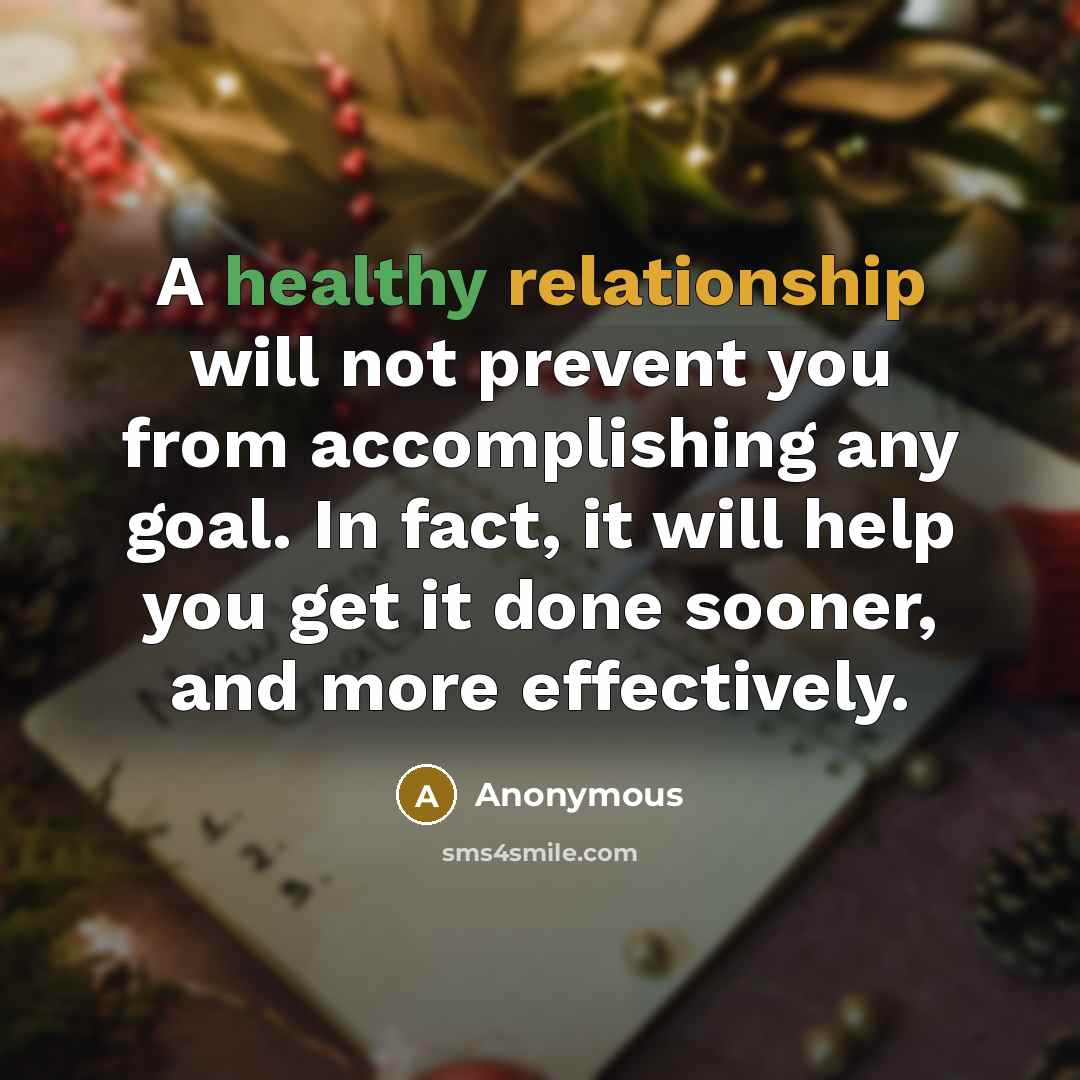 “A healthy relationship will not prevent you from accomplishing any goal. In fact, it will help you get it done sooner, and more effectively.” quote by Anonymous