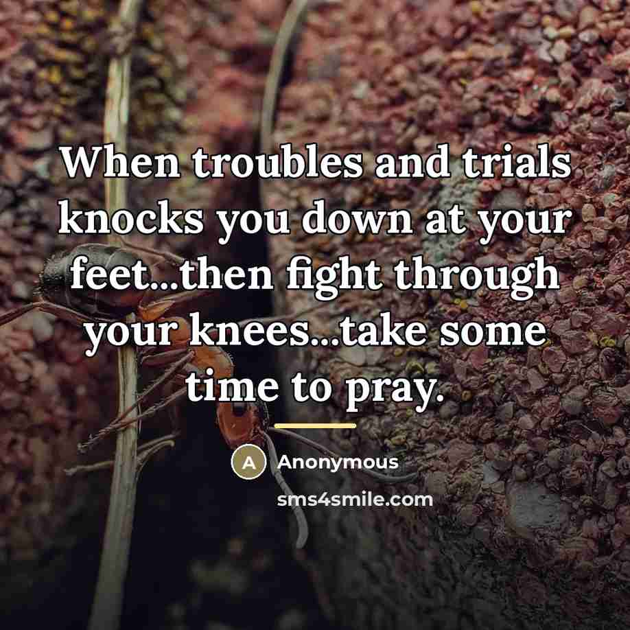 “When troubles and trials knocks you down at your feet...then…” quote by Anonymous