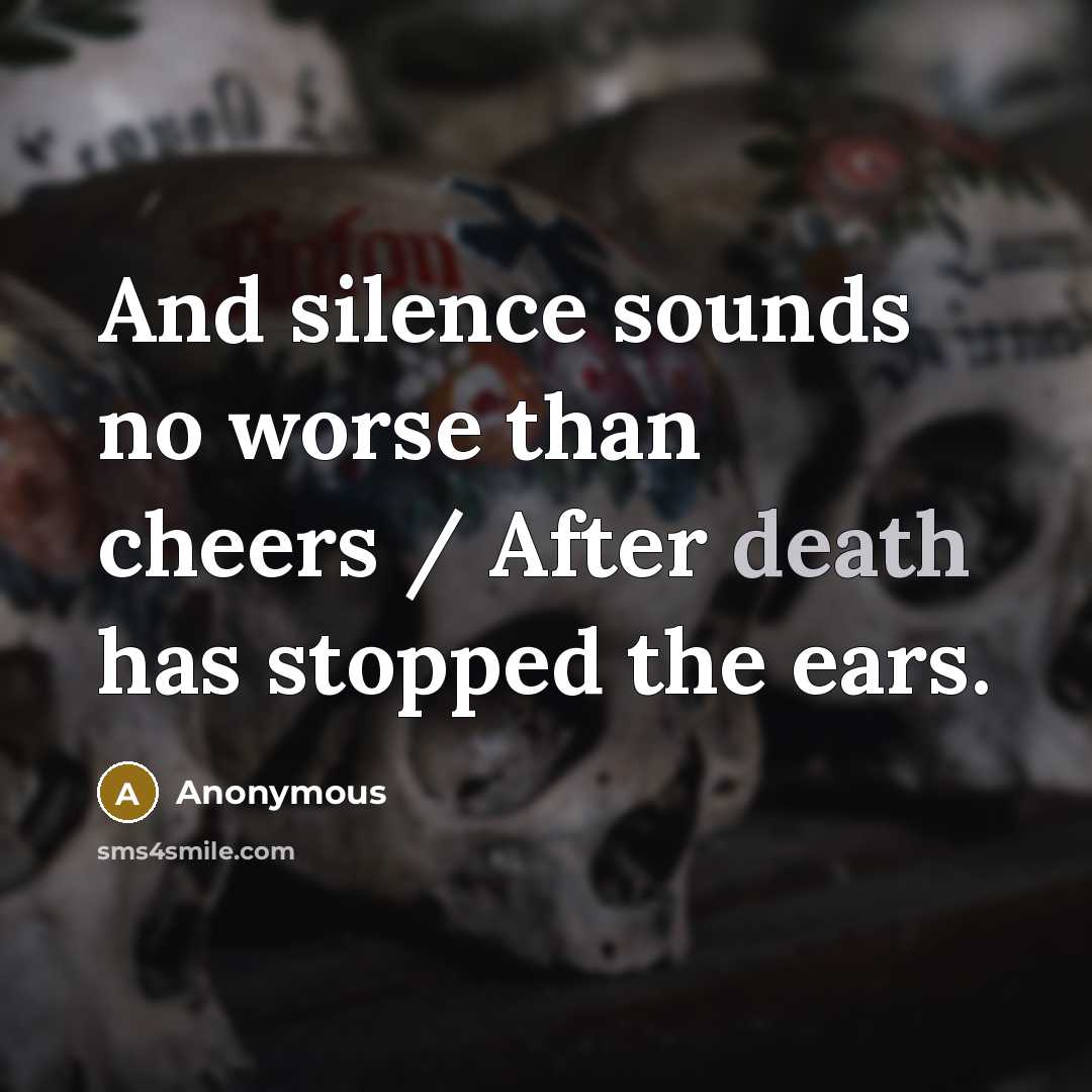 “And silence sounds no worse than cheers / After death has stopped the ears.” quote by Anonymous