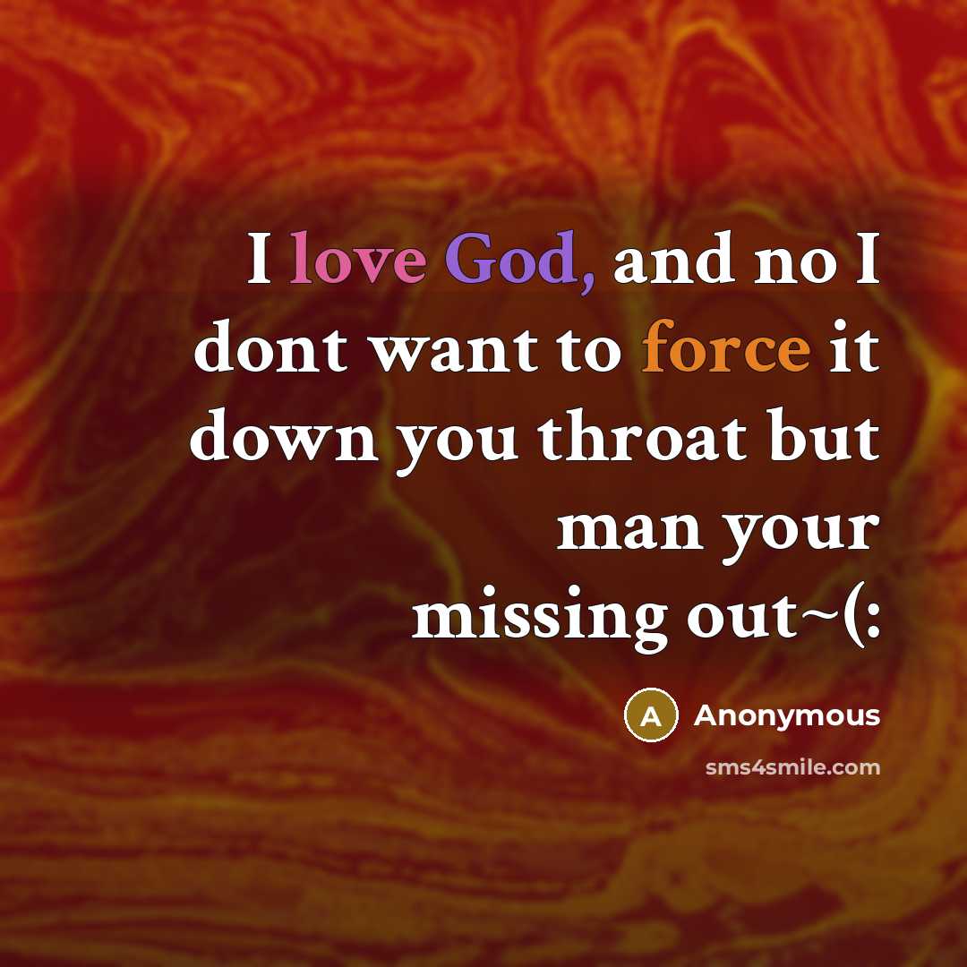 “I love God, and no I dont want to force it down you throat but man your missing out~(:” quote by Anonymous