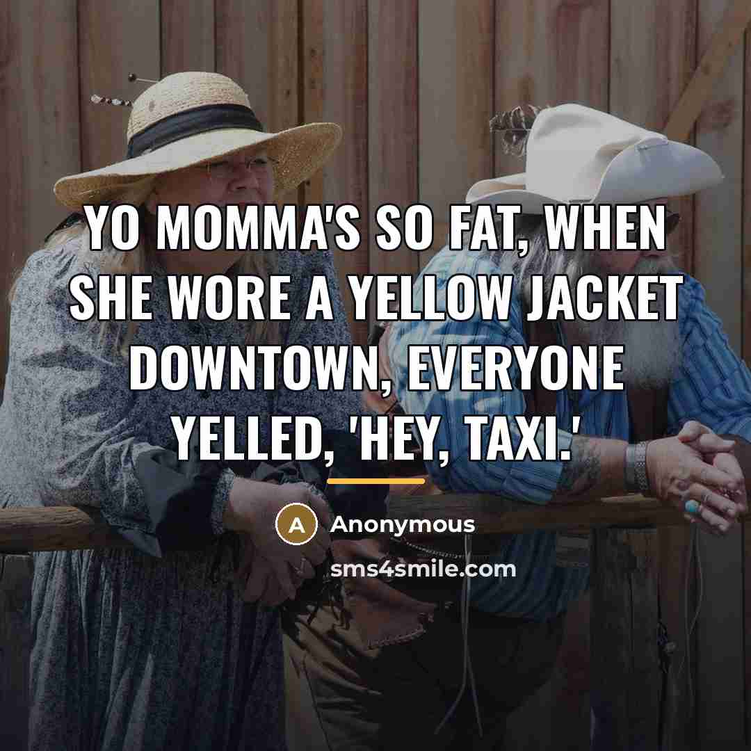 “Yo momma's so fat, when she wore a yellow jacket…” quote by Anonymous