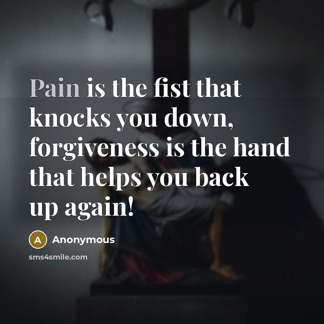 “Pain is the fist that knocks you down, forgiveness is…” quote by Anonymous