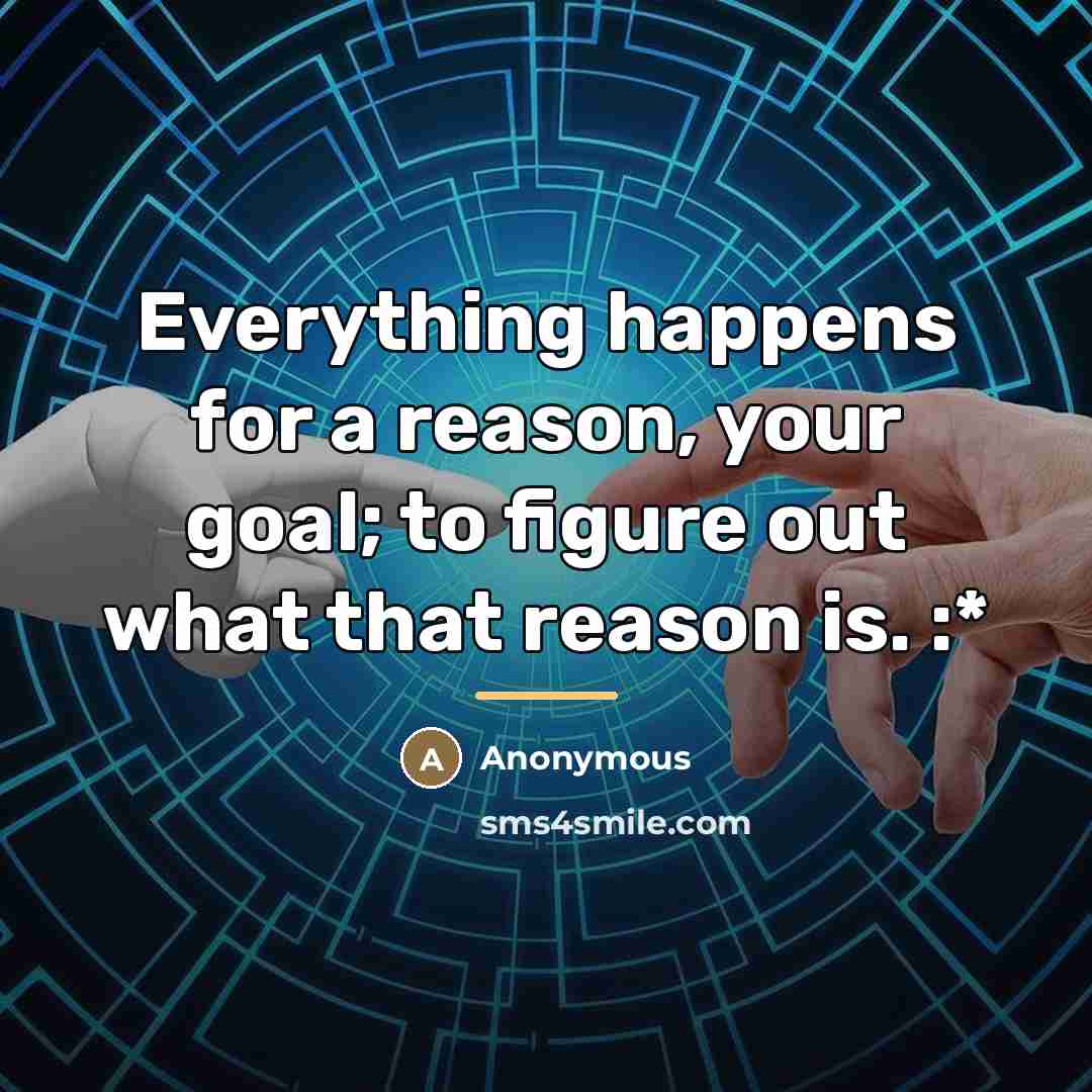 “Everything happens for a reason, your goal; to figure out…” quote by Anonymous