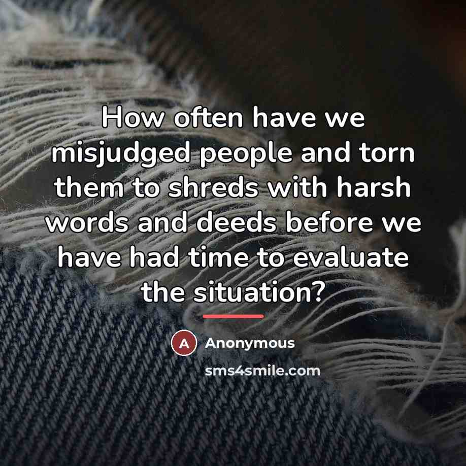 “How often have we misjudged people and torn them to…” quote by Anonymous
