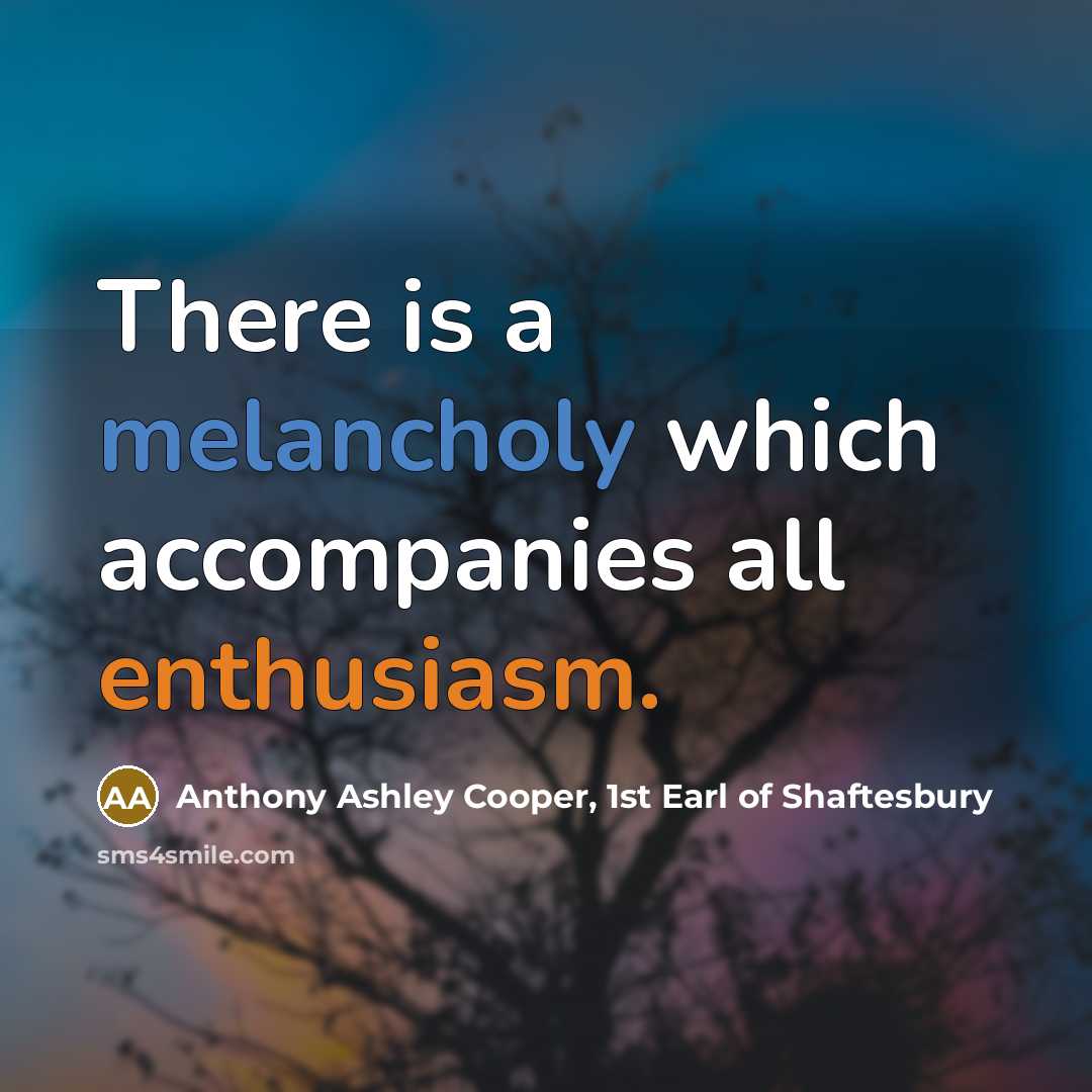“There is a melancholy which accompanies all enthusiasm.” quote by Anthony Ashley Cooper, 1st Earl of Shaftesbury