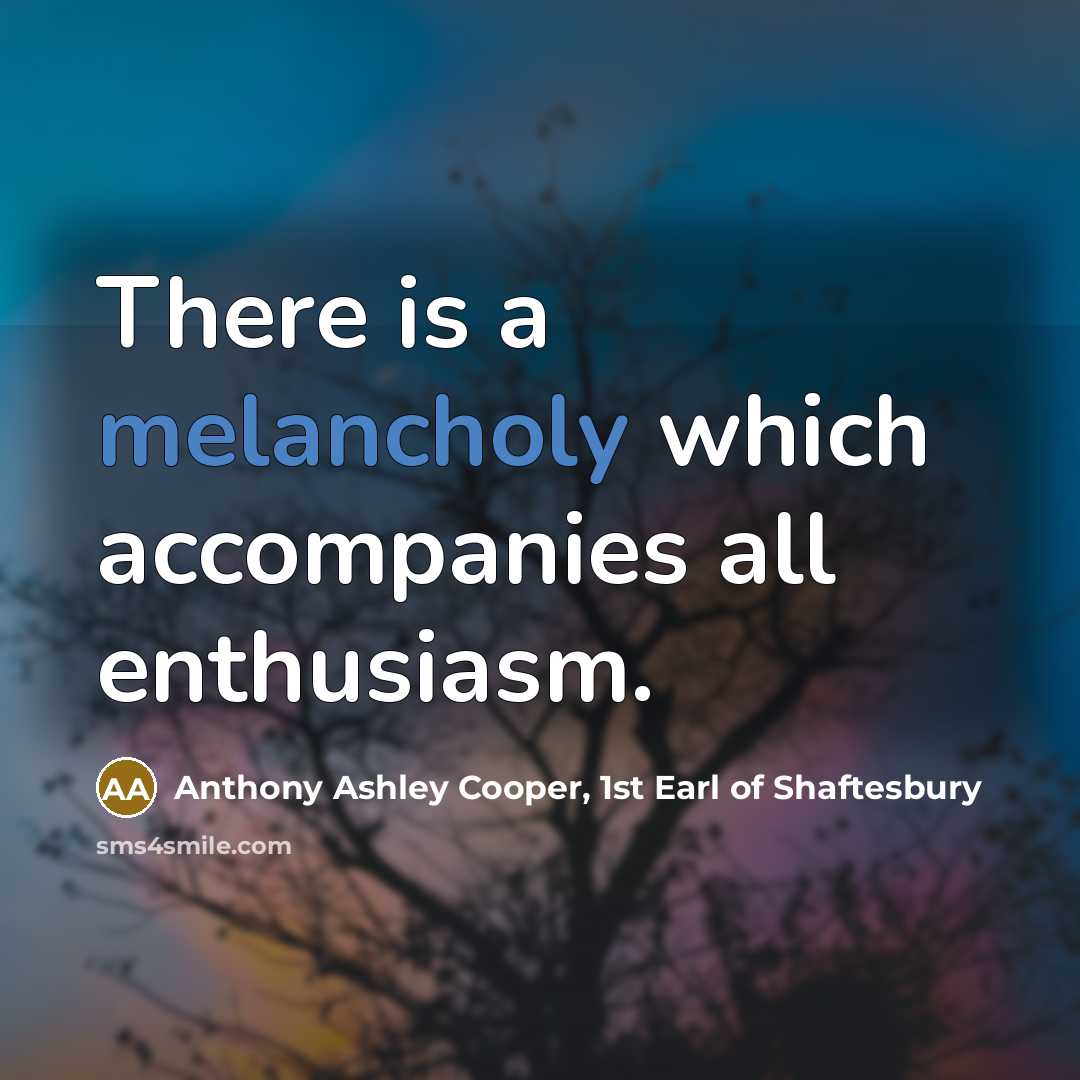 “There is a melancholy which accompanies all enthusiasm.…” quote by Anthony Ashley Cooper, 1st Earl of Shaftesbury