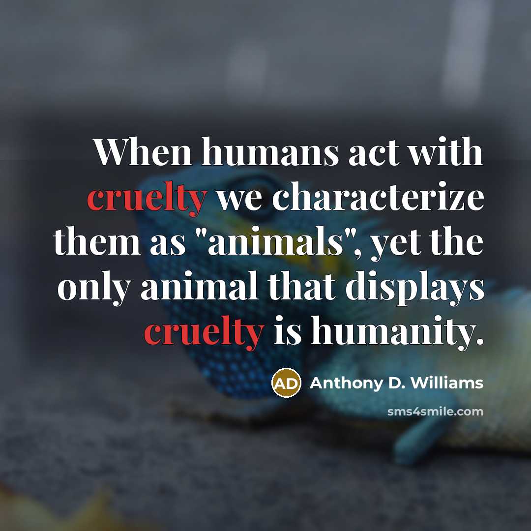 “When humans act with cruelty we characterize them as "animals",…” quote by Anthony D. Williams