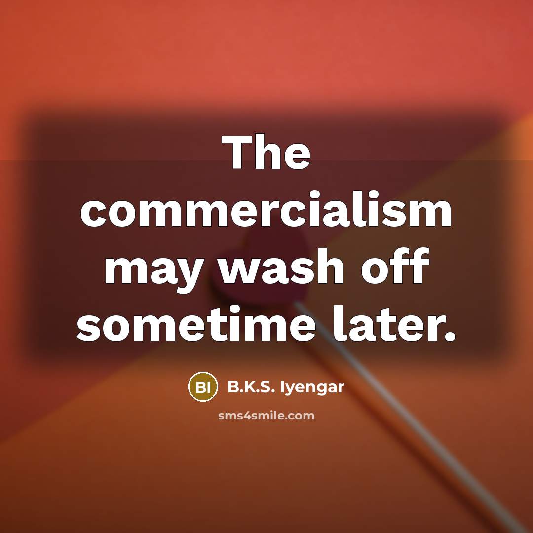 “The commercialism may wash off sometime later.…” quote by B.K.S. Iyengar
