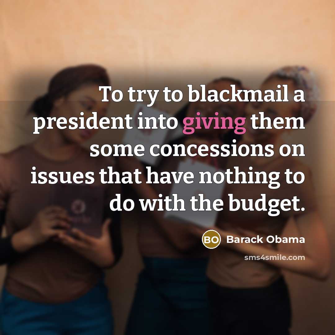 “To try to blackmail a president into giving them some…” quote by Barack Obama