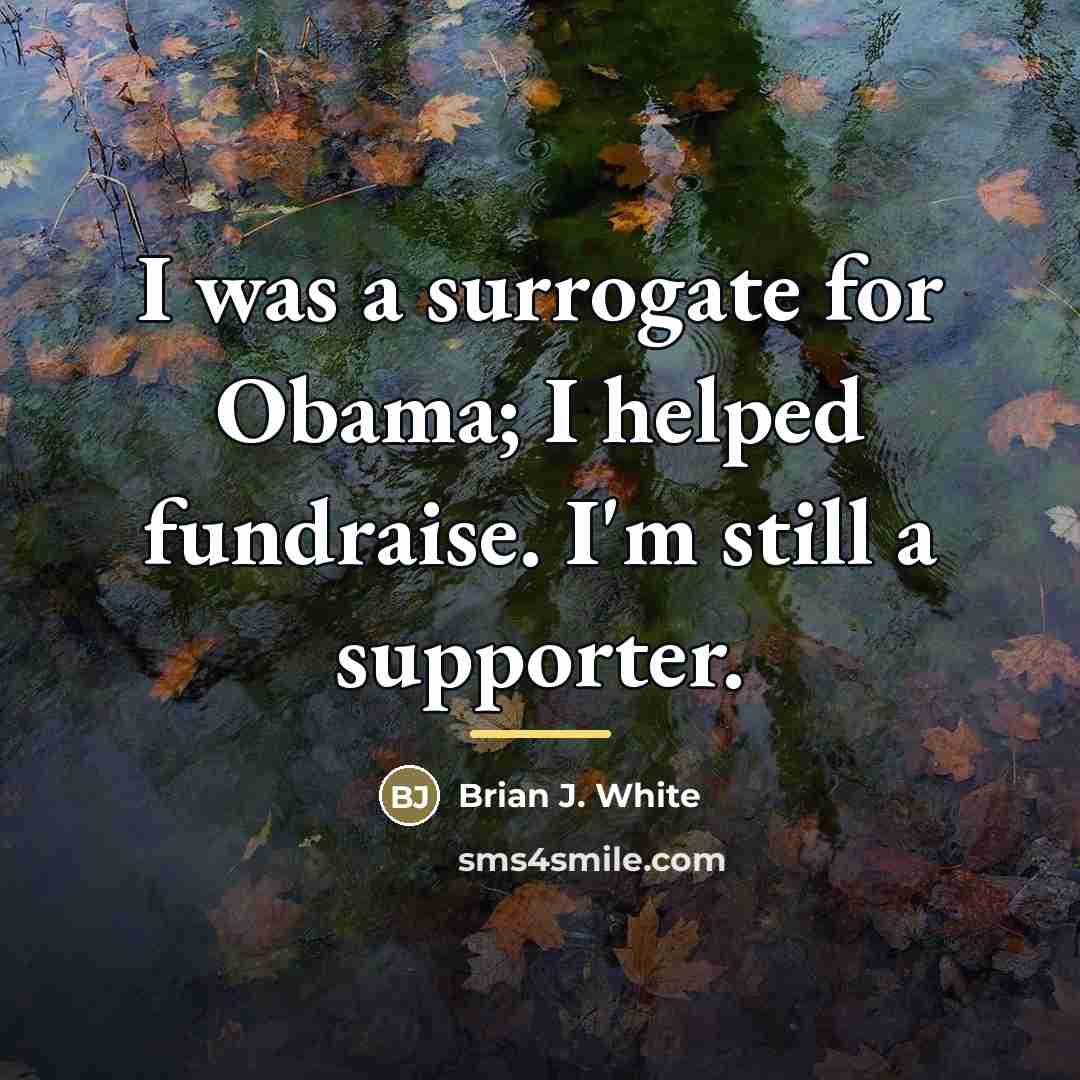“I was a surrogate for Obama; I helped fundraise. I'm…” quote by Brian J. White