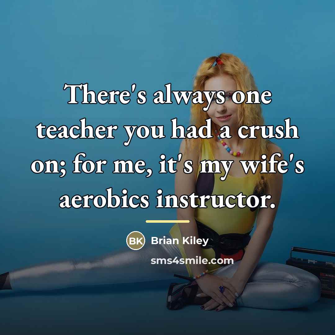 “There's always one teacher you had a crush on; for…” quote by Brian Kiley