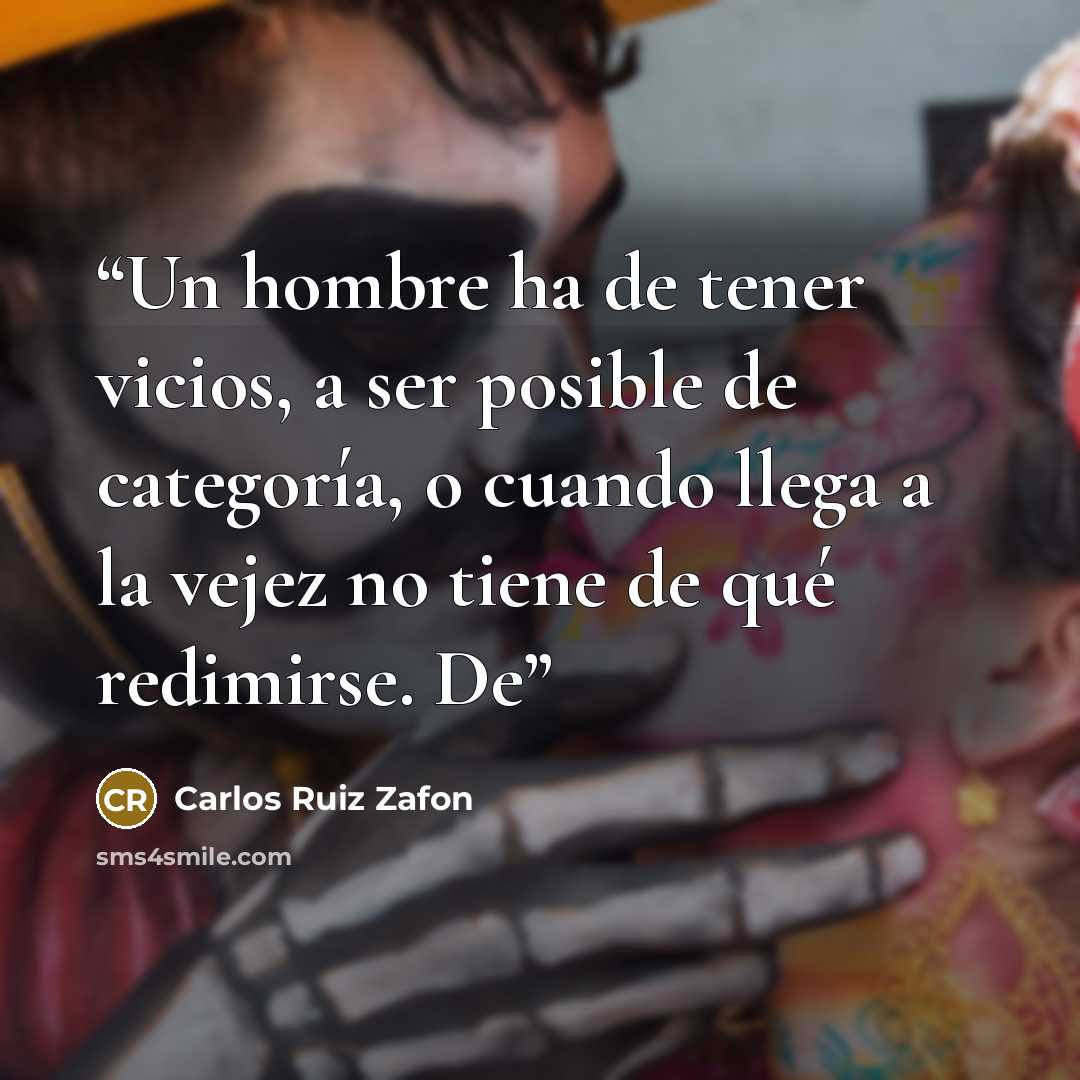 “Un hombre ha de tener vicios, a ser posible de categoría, o cuando llega a la vejez no tiene de qué redimirse. De” quote by Carlos Ruiz Zafón