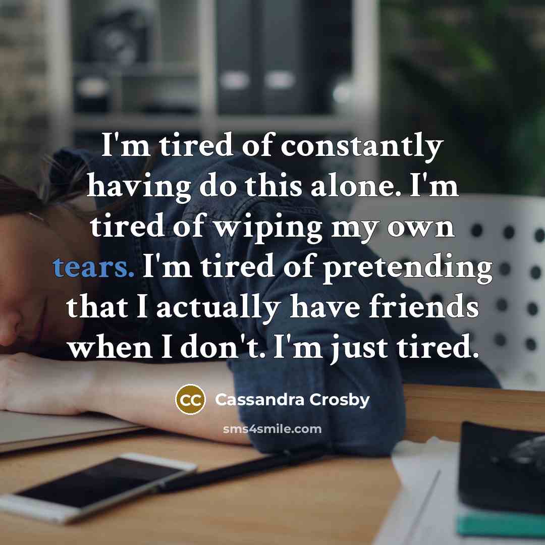 “I'm tired of constantly having do this alone. I'm tired…” quote by Cassandra Crosby