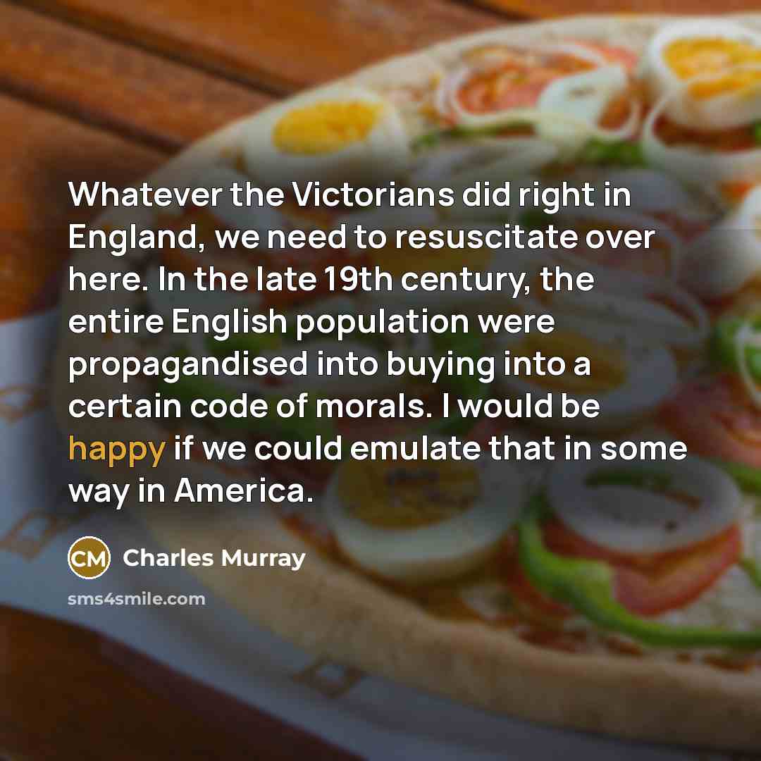 “Whatever the Victorians did right in England, we need to…” quote by Charles Murray