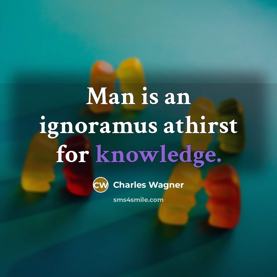 “Man is an ignoramus athirst for knowledge.…” quote by Charles Wagner