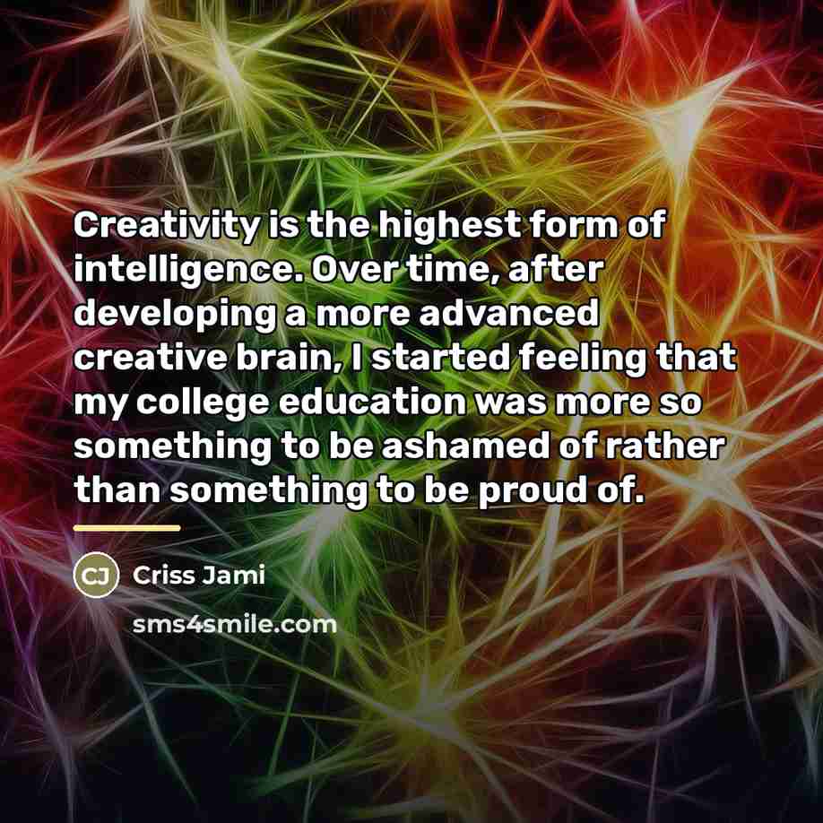“Creativity is the highest form of intelligence. Over time, after…” quote by Criss Jami