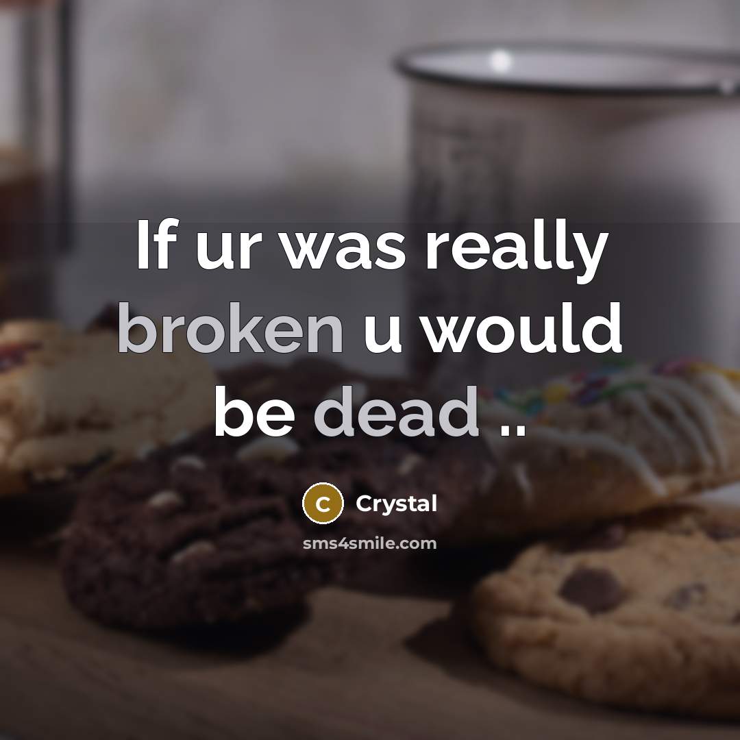 “If ur was really broken u would be dead ..” quote by CrYsTaL