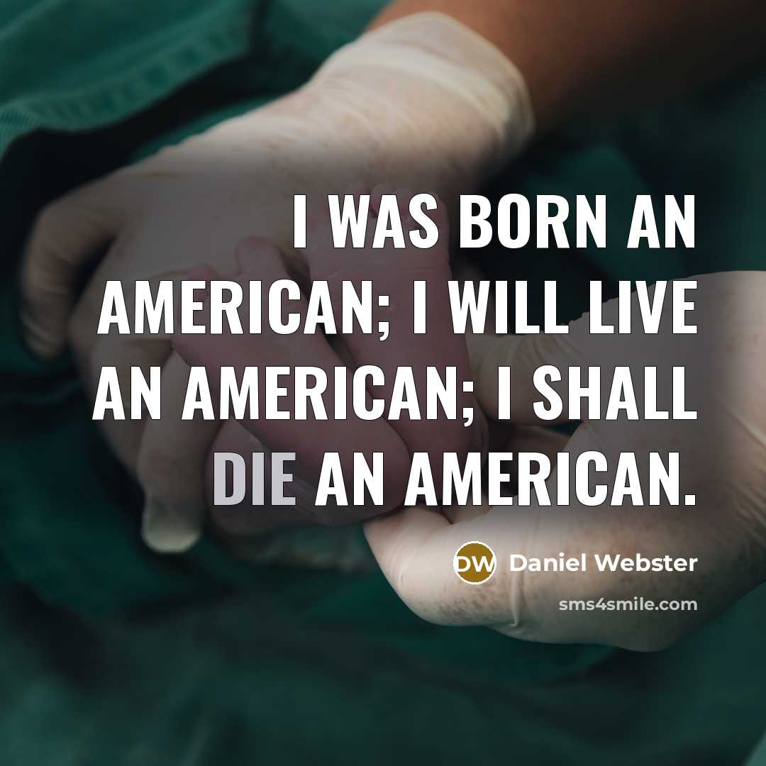 “I was born an American; I will live an American;…” quote by Daniel Webster