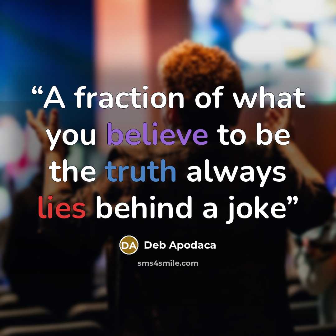 “A fraction of what you believe to be the truth always lies behind a joke” quote by Deb Apodaca