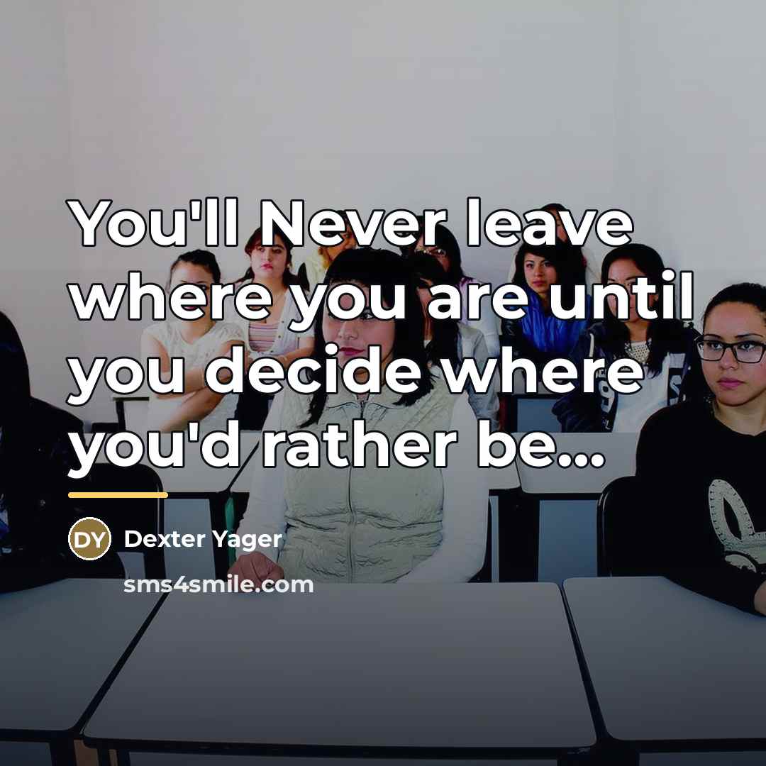 “You'll Never leave where you are until you decide where…” quote by Dexter Yager