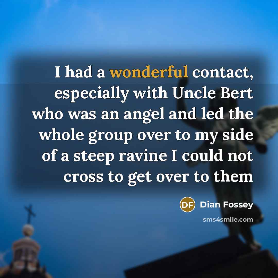 “I had a wonderful contact, especially with Uncle Bert who…” quote by Dian Fossey