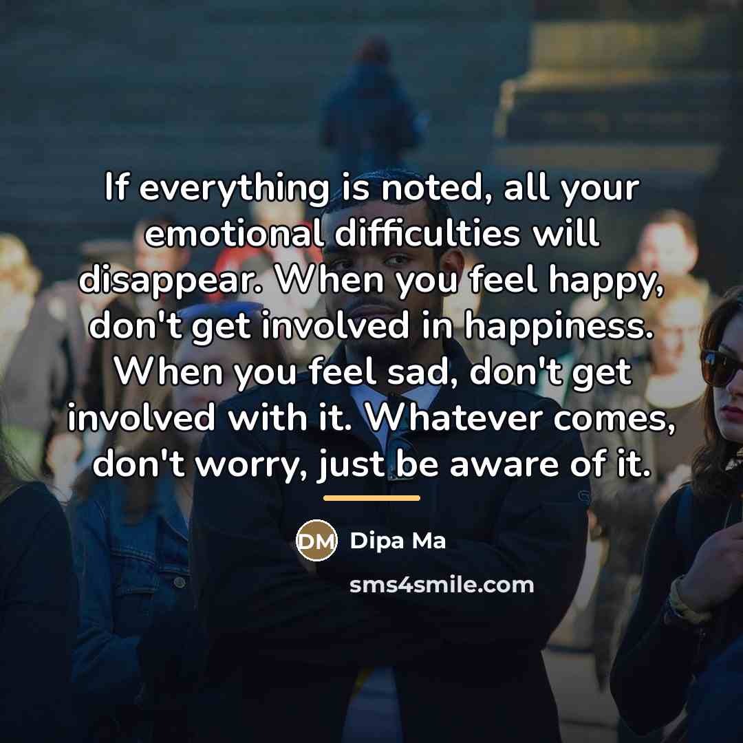 “If everything is noted, all your emotional difficulties will disappear.…” quote by Dipa Ma