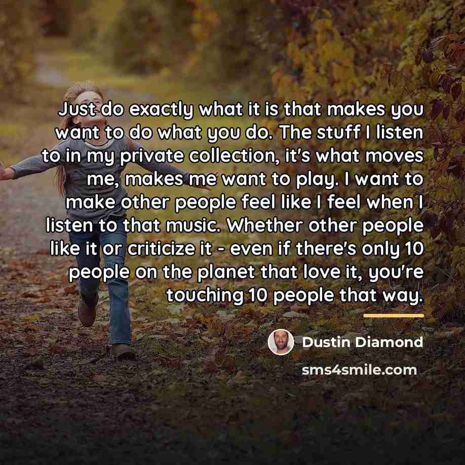 “Just do exactly what it is that makes you want…” quote by Dustin Diamond