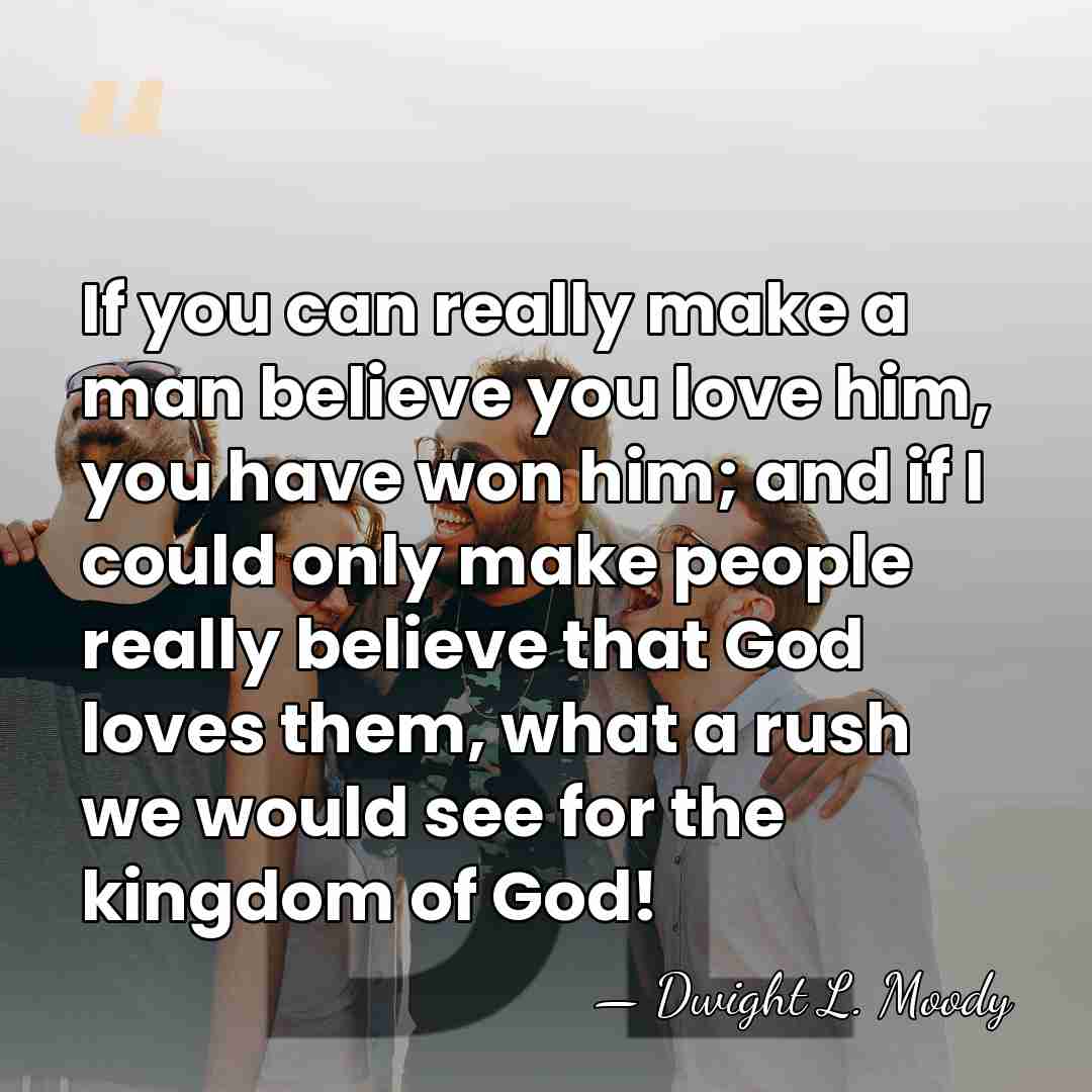If you can really make a man believe you love him, you&hellip; - Dwight L. Moody