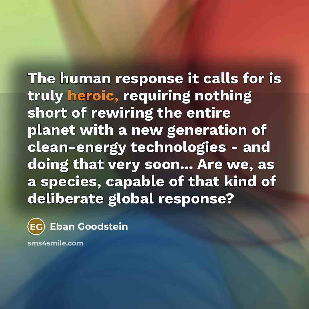 “The human response it calls for is truly heroic, requiring…” quote by Eban Goodstein