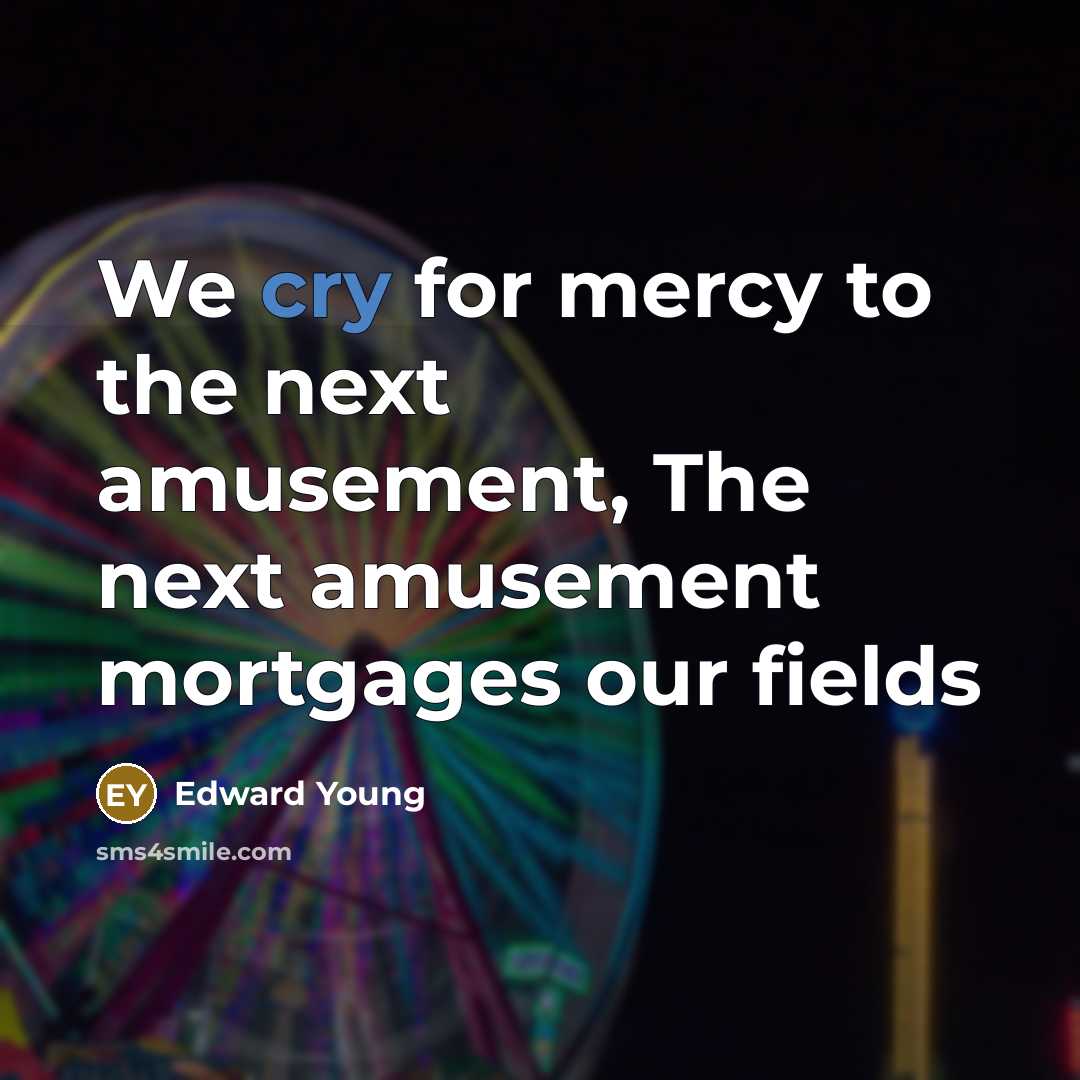 “We cry for mercy to the next amusement, The next…” quote by Edward Young