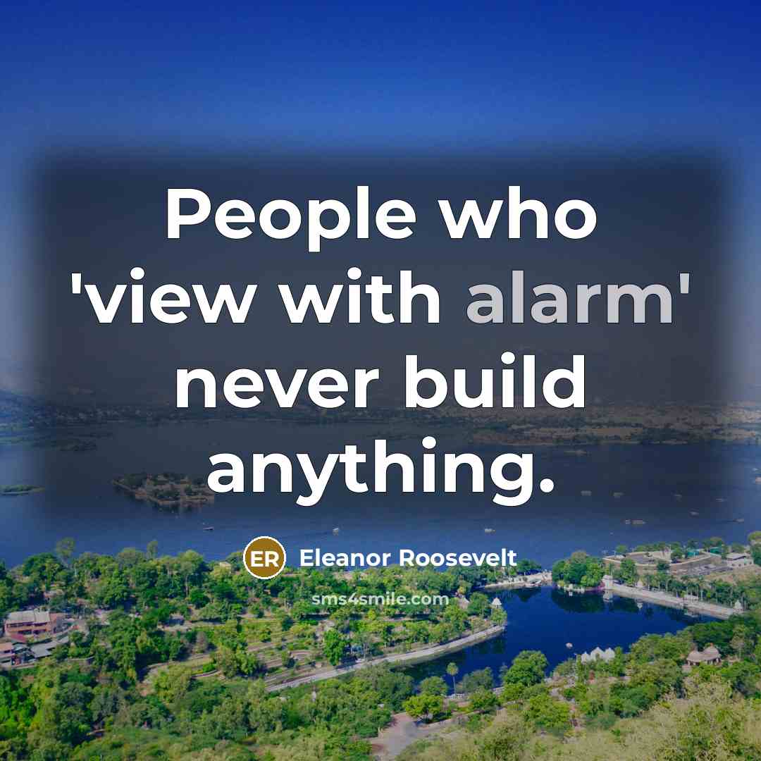 “People who 'view with alarm' never build anything.…” quote by Eleanor Roosevelt