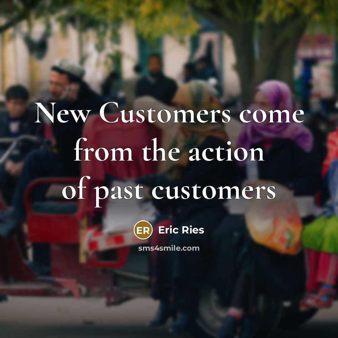 “New Customers come from the action of past customers…” quote by Eric Ries
