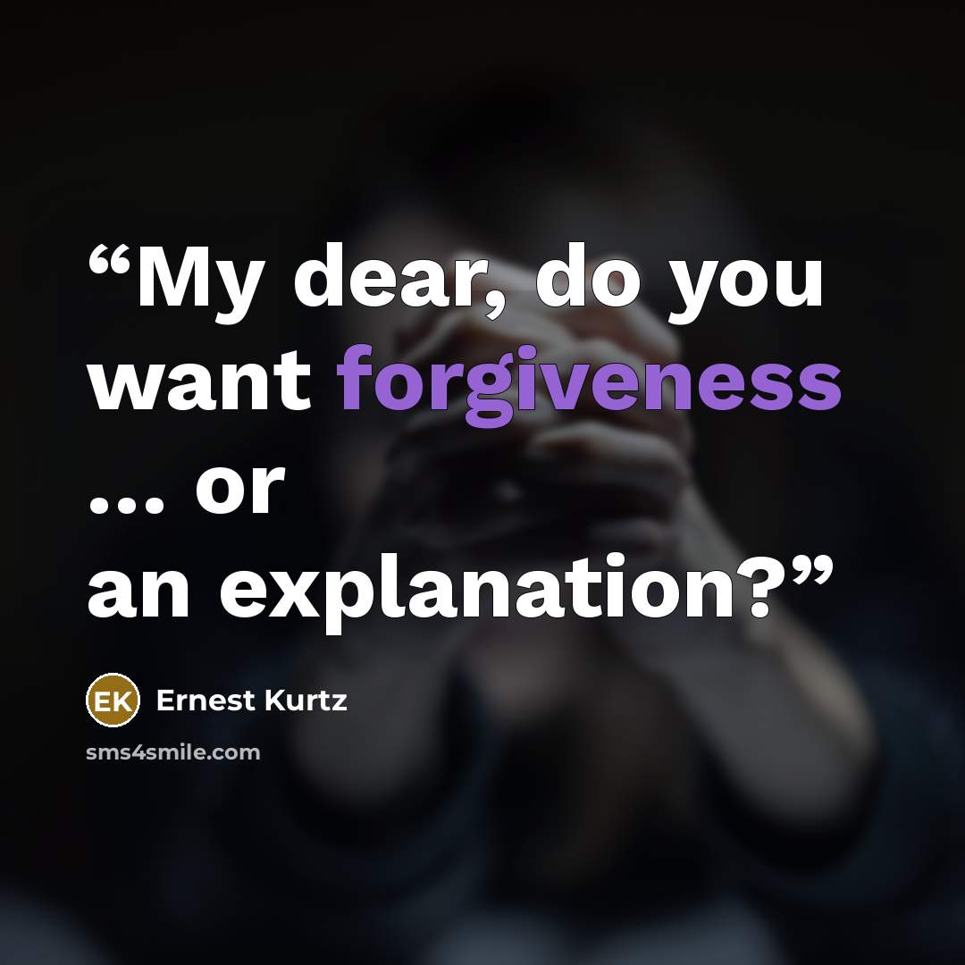 “My dear, do you want forgiveness … or an explanation?” quote by Ernest Kurtz