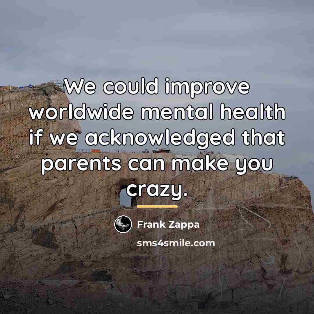 “We could improve worldwide mental health if we acknowledged that…” quote by Frank Zappa